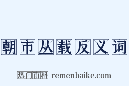 朝市丛载反义词是什么意思的图片